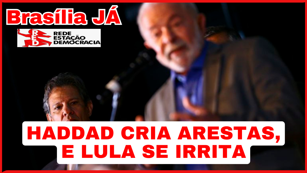 BRASÍLIA JÁ: Haddad cria arestas, e Lula se irrita