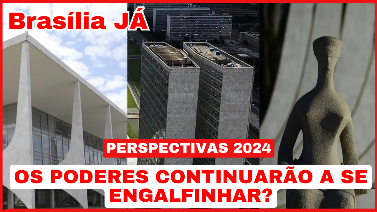 BRASÍLIA JÁ | PERSPECTIVAS 2024 | Os poderes continuarão a se engalfinhar?