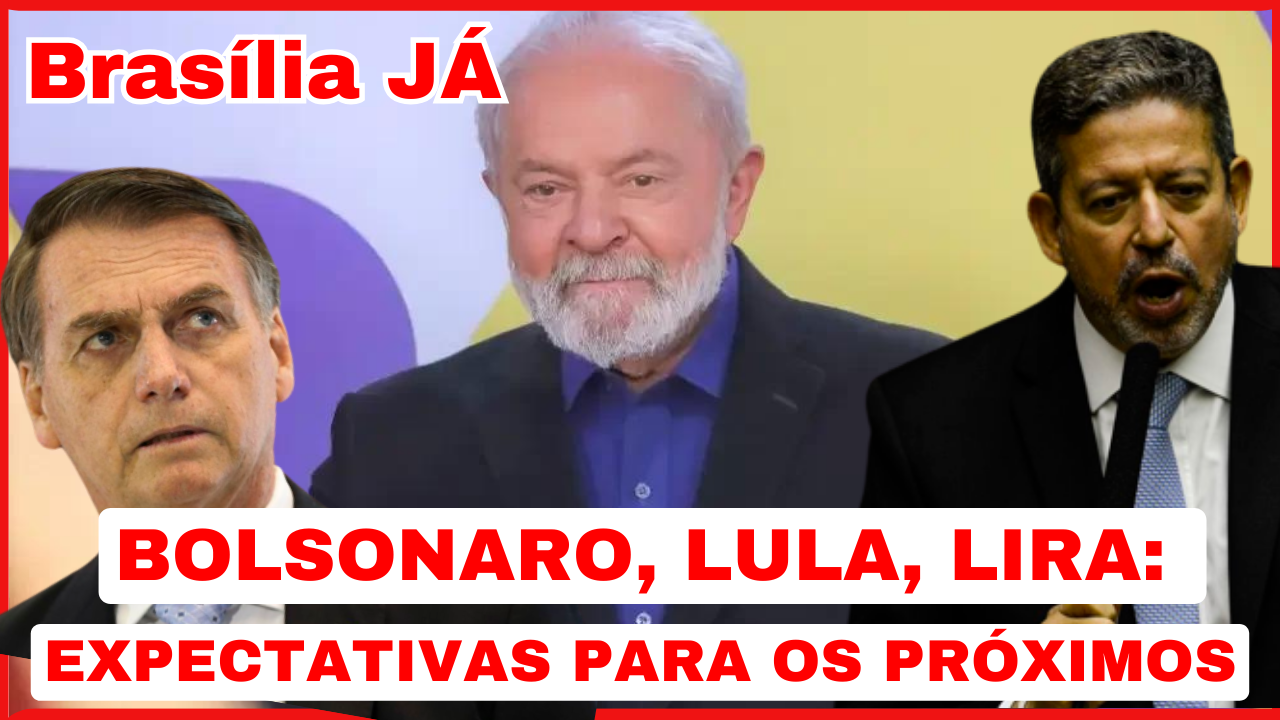 BRASÍLIA JÁ: Bolsonaro, Lula, Lira: expectativas para os próximos dias