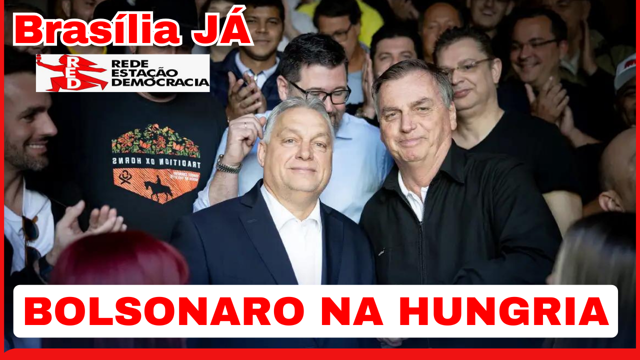 BRASÍLIA JÁ:  As consequências da “hospedagem” de Bolsonaro na Hungria